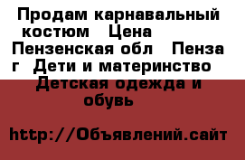 Продам карнавальный костюм › Цена ­ 1 000 - Пензенская обл., Пенза г. Дети и материнство » Детская одежда и обувь   